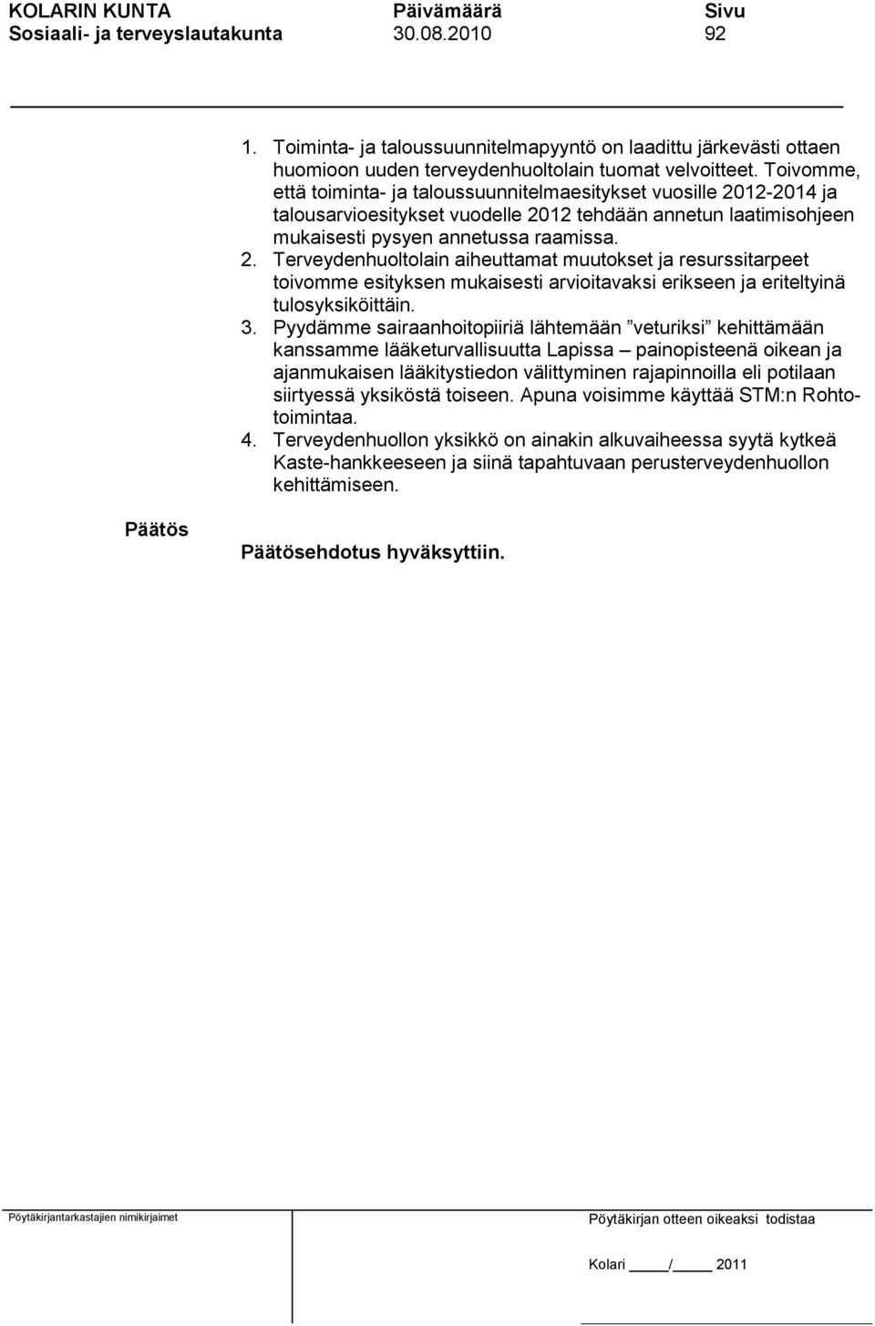 12-2014 ja talousarvioesitykset vuodelle 2012 tehdään annetun laatimisohjeen mukaisesti pysyen annetussa raamissa. 2. Terveydenhuoltolain aiheuttamat muutokset ja resurssitarpeet toivomme esityksen mukaisesti arvioitavaksi erikseen ja eriteltyinä tulosyksiköittäin.