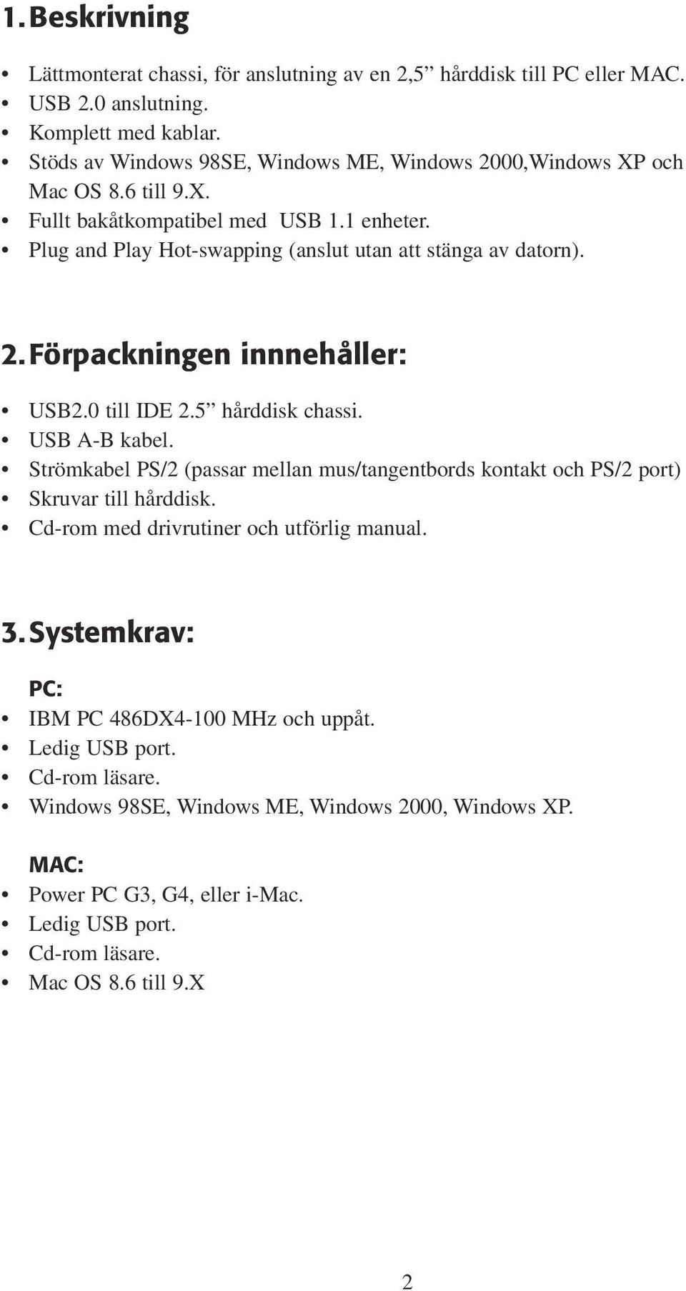 2. Förpackningen innnehåller: USB2.0 till IDE 2.5 hårddisk chassi. USB A-B kabel. Strömkabel PS/2 (passar mellan mus/tangentbords kontakt och PS/2 port) Skruvar till hårddisk.