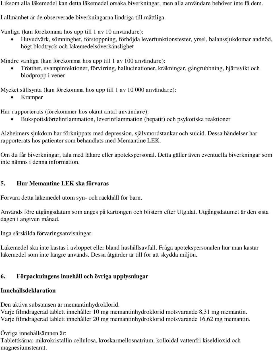 Mindre vanliga (kan förekomma hos upp till 1 av 100 användare): Trötthet, svampinfektioner, förvirring, hallucinationer, kräkningar, gångrubbning, hjärtsvikt och blodpropp i vener Mycket sällsynta