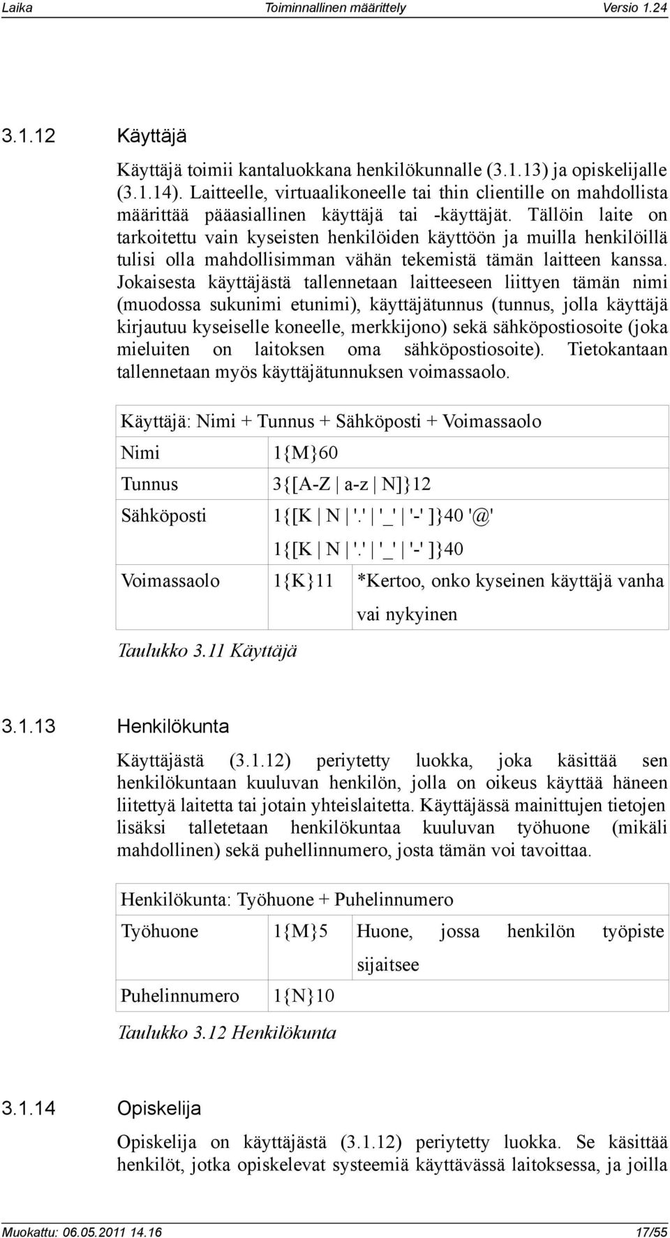 Tällöin laite on tarkoitettu vain kyseisten henkilöiden käyttöön ja muilla henkilöillä tulisi olla mahdollisimman vähän tekemistä tämän laitteen kanssa.