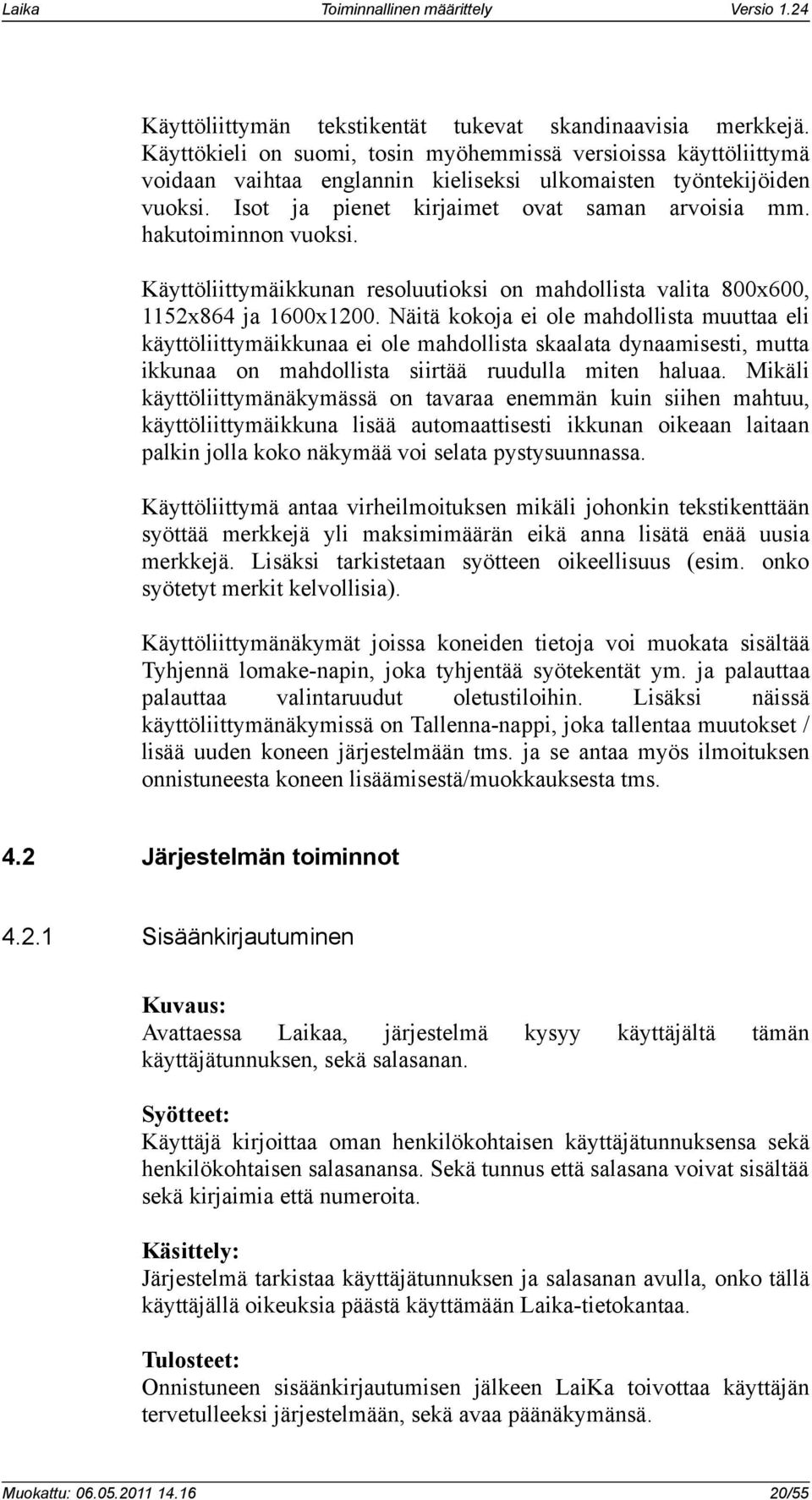 Näitä kokoja ei ole mahdollista muuttaa eli käyttöliittymäikkunaa ei ole mahdollista skaalata dynaamisesti, mutta ikkunaa on mahdollista siirtää ruudulla miten haluaa.