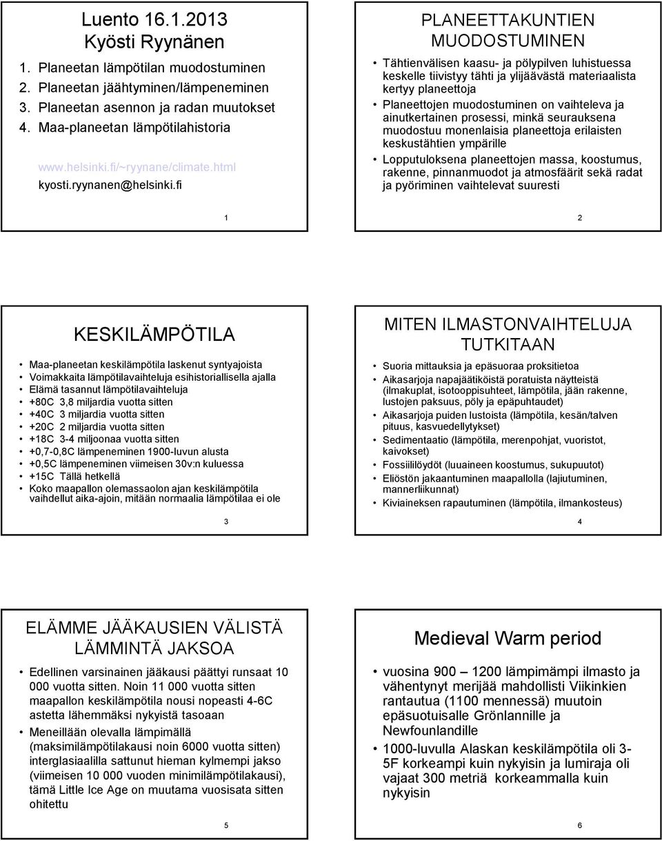 fi PLANEETTAKUNTIEN MUODOSTUMINEN Tähtienvälisen kaasu- ja pölypilven luhistuessa keskelle tiivistyy tähti ja ylijäävästä materiaalista kertyy planeettoja Planeettojen muodostuminen on vaihteleva ja