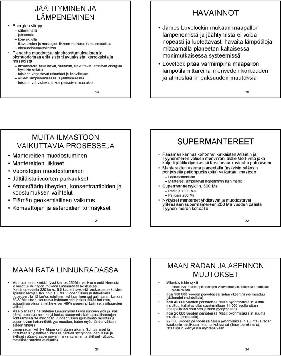 rakenteet ja kasvillisuus viiveet lämpenemisessä ja jäähtymisessä toisiaan vahvistavat ja kompensoivat muutokset 19 HAVAINNOT James Lovelockin mukaan maapallon lämpenemistä ja jäähtymistä ei voida
