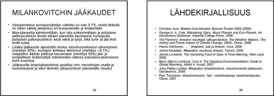 Auringosta, pohjoisen pallonpuoliskon kesä viileä ja lyhyt, eikä lumi- ja jää ehdi enää sulaa Lisäksi jääkausiin ajauduttiin koska, kasvihuonekaasut vähentyneet (merkitys 50%), Auringon kirkkaus