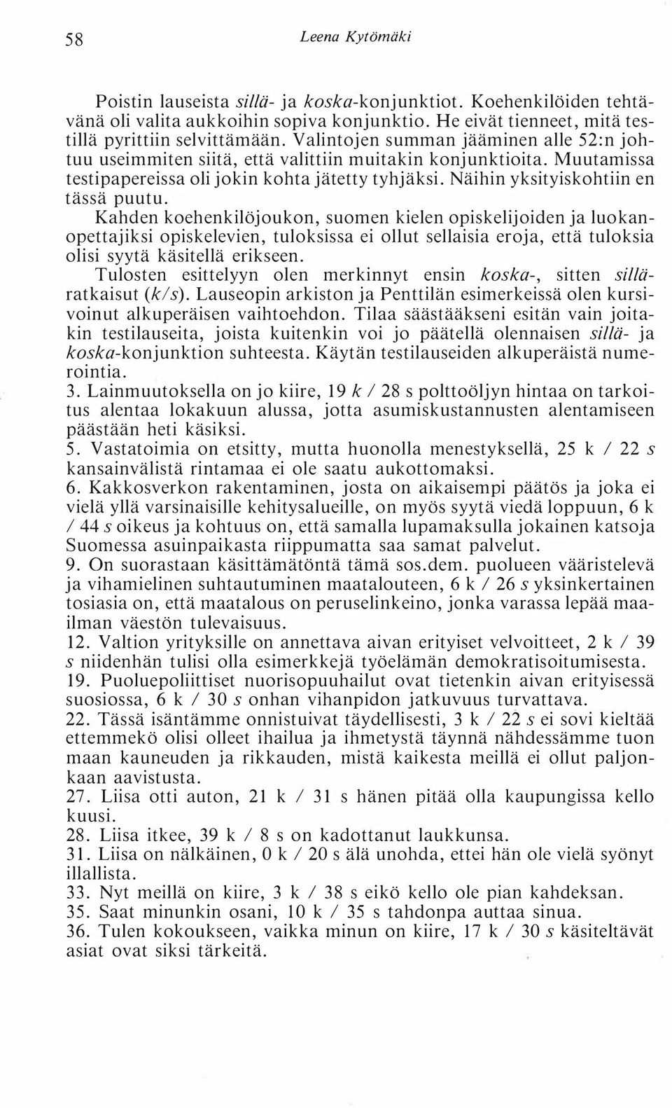 Kahden koehenkilö joukon, suomen kielen opiskelijoiden ja luokanopettajiksi opiskelevien, tuloksissa ei ollut sellaisia eroja, että tuloksia olisi syytä käsitellä erikseen.