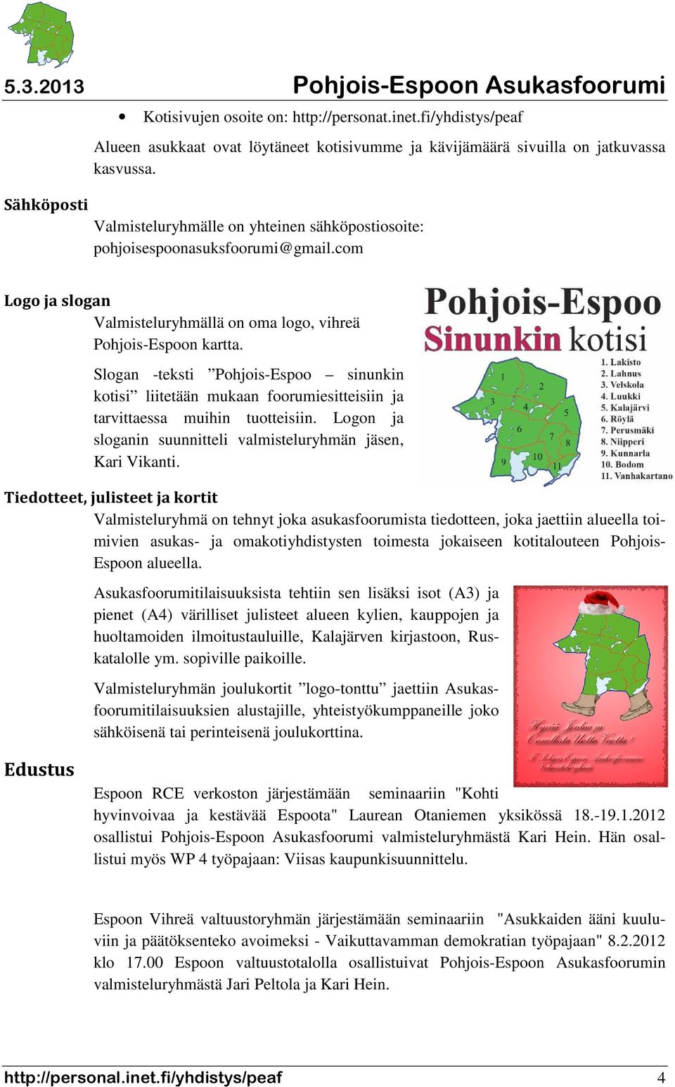Slogan -teksti Pohjois-Espoo sinunkin kotisi liitetään mukaan foorumiesitteisiin ja tarvittaessa muihin tuotteisiin. Logon ja sloganin suunnitteli valmisteluryhmän jäsen, Kari Vikanti.