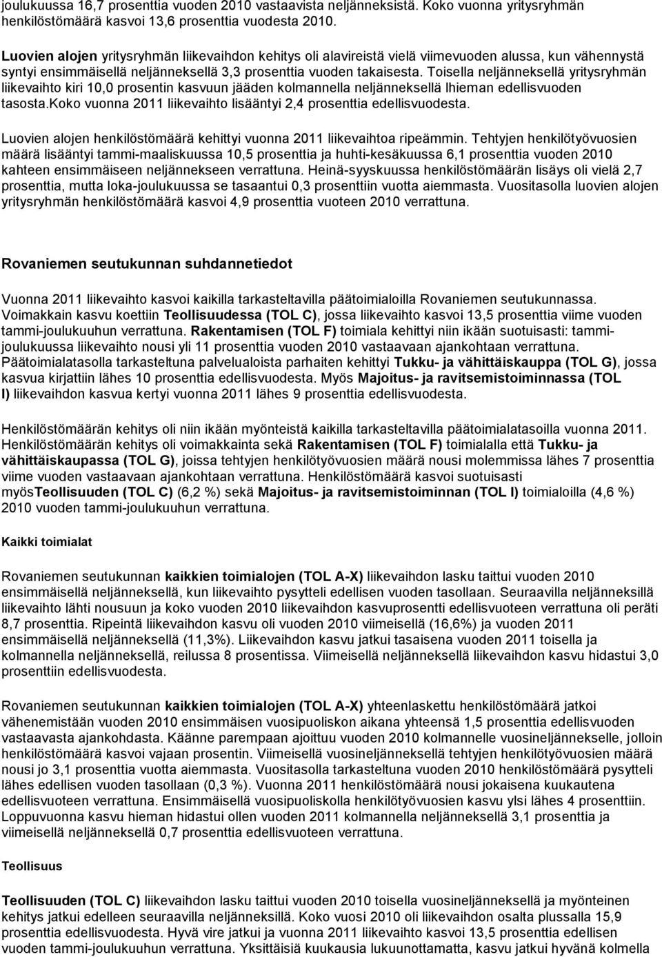 Toisella neljänneksellä yritysryhmän liikevaihto kiri 10,0 prosentin kasvuun jääden kolmannella neljänneksellä lhieman edellisvuoden tasosta.