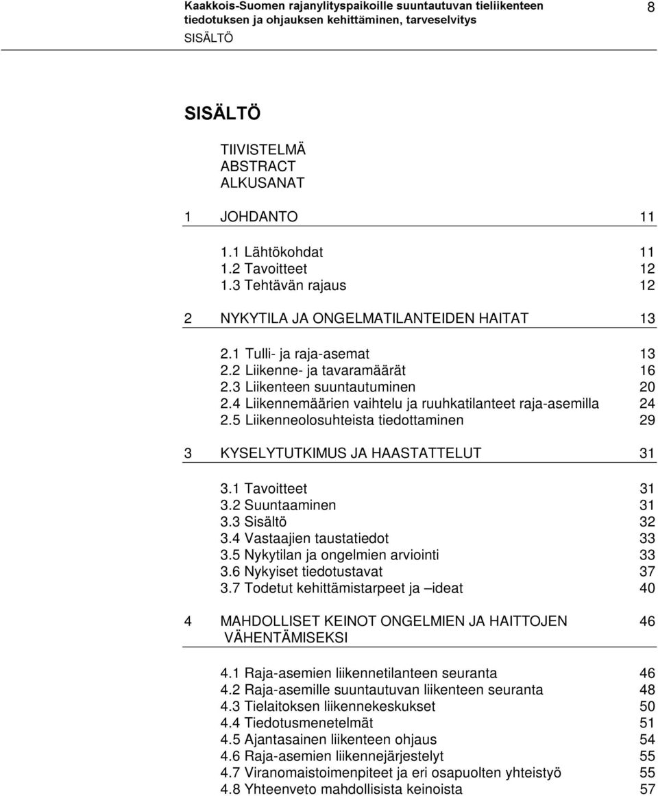 5 Liikenneolosuhteista tiedottaminen 29 3 KYSELYTUTKIMUS JA HAASTATTELUT 31 3.1 Tavoitteet 31 3.2 Suuntaaminen 31 3.3 Sisältö 32 3.4 Vastaajien taustatiedot 33 3.