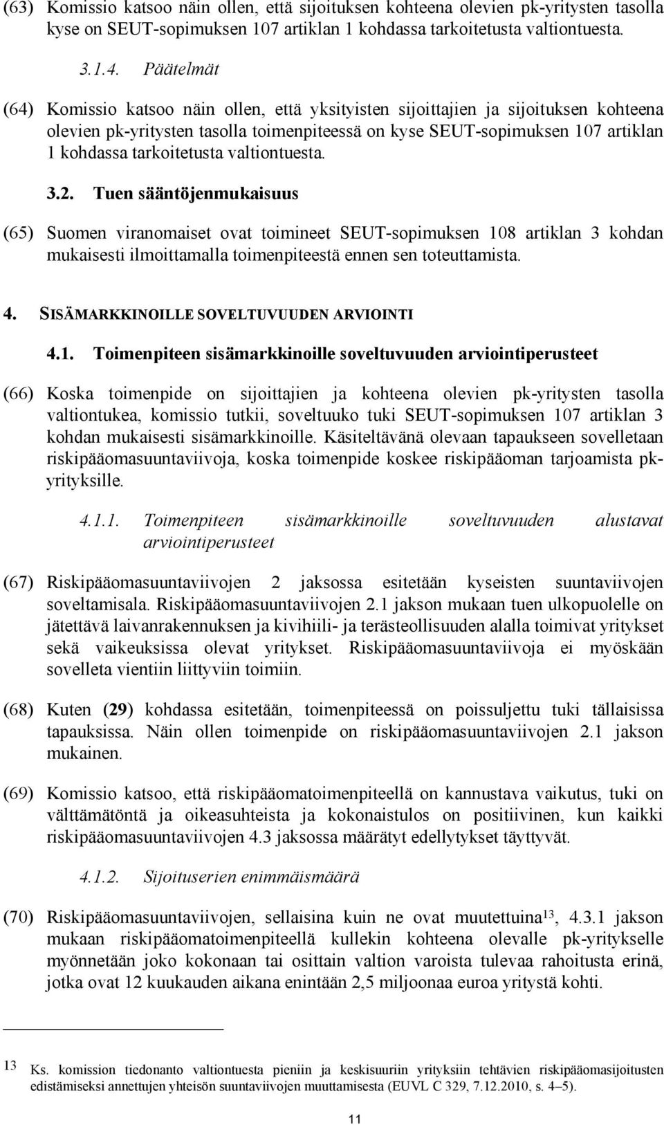 tarkoitetusta valtiontuesta. 3.2. Tuen sääntöjenmukaisuus (65) Suomen viranomaiset ovat toimineet SEUT-sopimuksen 108 artiklan 3 kohdan mukaisesti ilmoittamalla toimenpiteestä ennen sen toteuttamista.