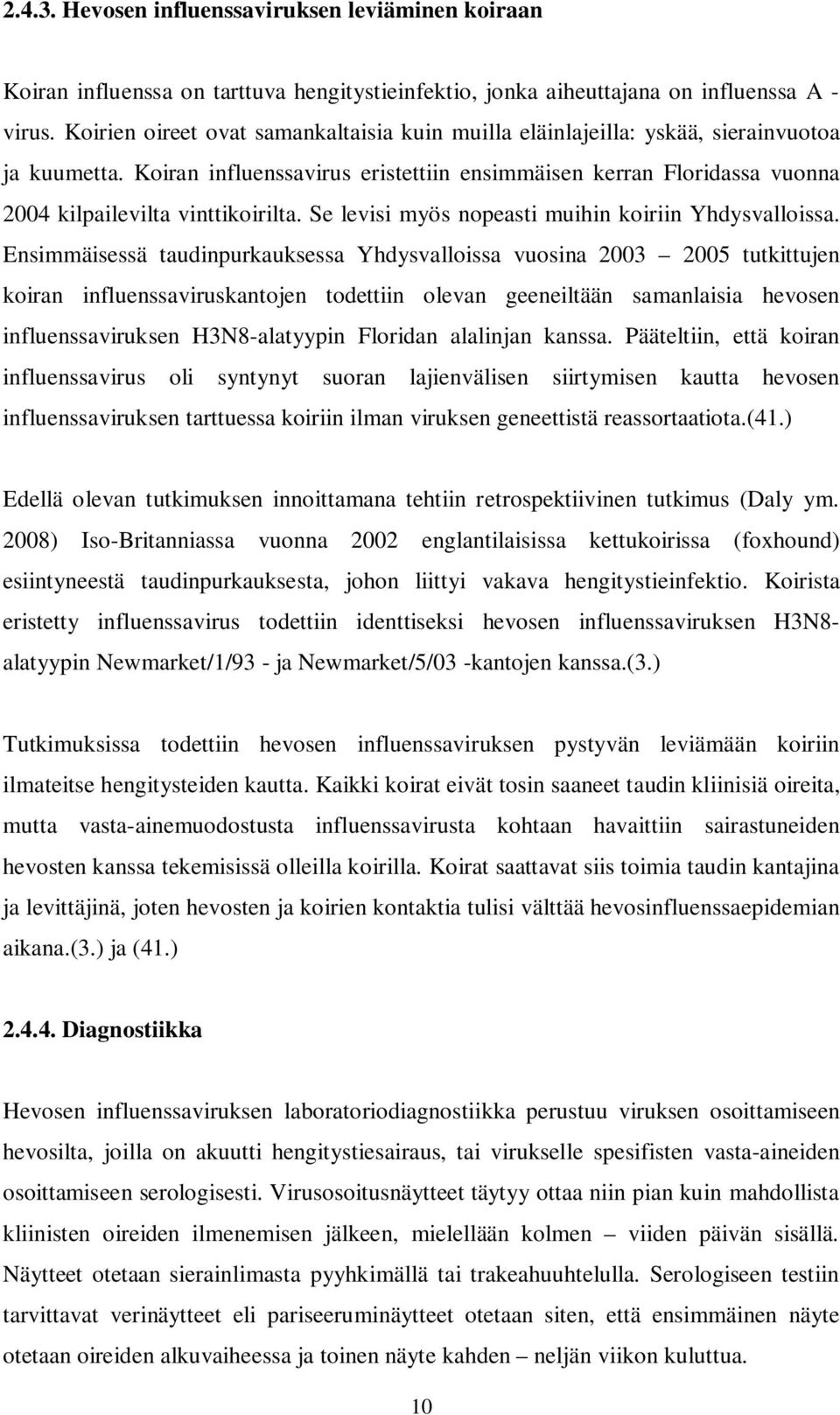 Koiran influenssavirus eristettiin ensimmäisen kerran Floridassa vuonna 2004 kilpailevilta vinttikoirilta. Se levisi myös nopeasti muihin koiriin Yhdysvalloissa.