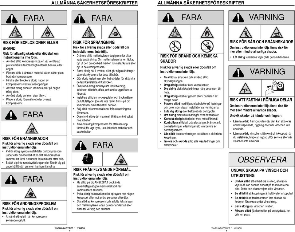 Hindra eller blockera aldrig någon av kompressorns ventilationsöppningar. Använd aldrig enheten inomhus eller på någon trång plats. Använd aldrig enheten utan tillsyn.