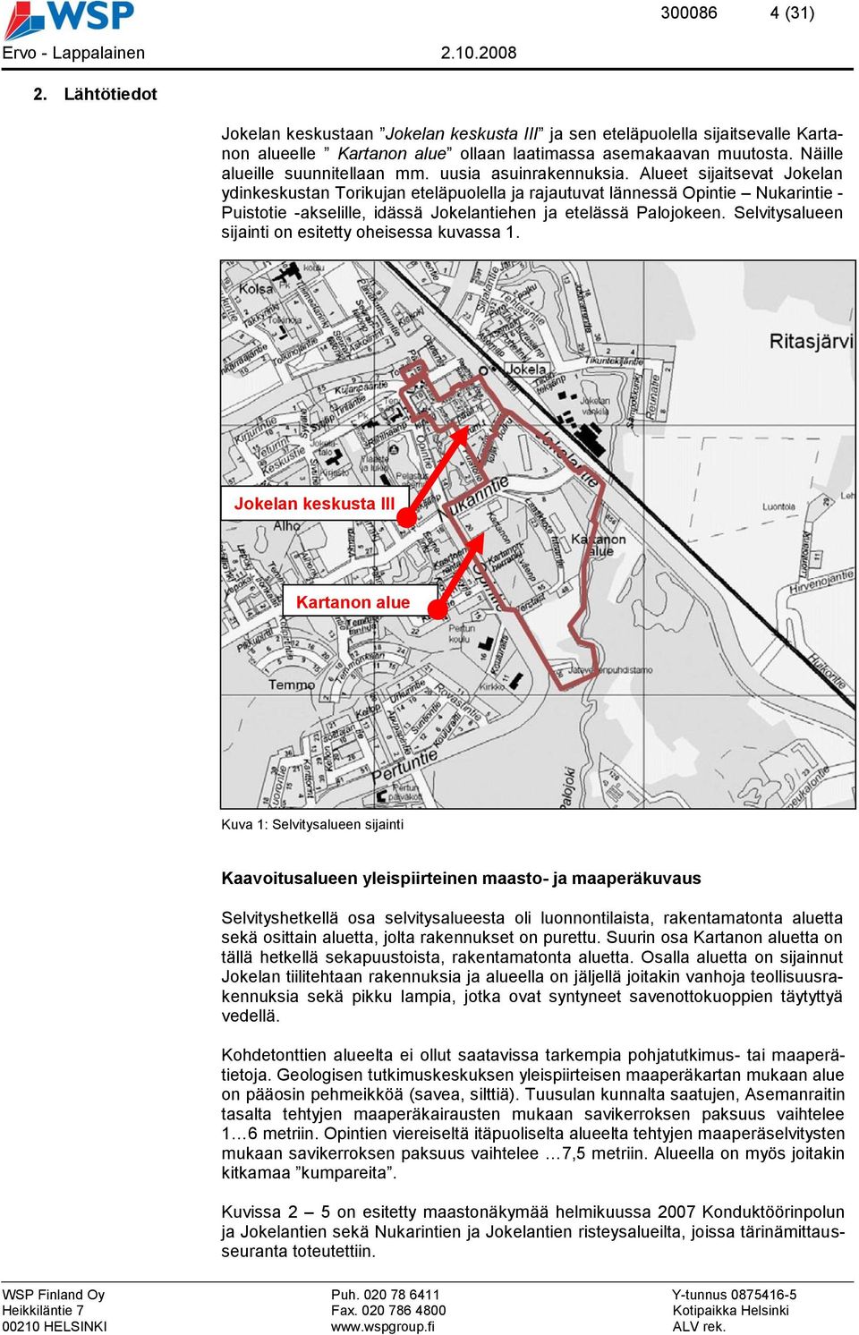 Alueet sijaitsevat Jokelan ydinkeskustan Torikujan eteläpuolella ja rajautuvat lännessä Opintie Nukarintie - Puistotie -akselille, idässä Jokelantiehen ja etelässä Palojokeen.