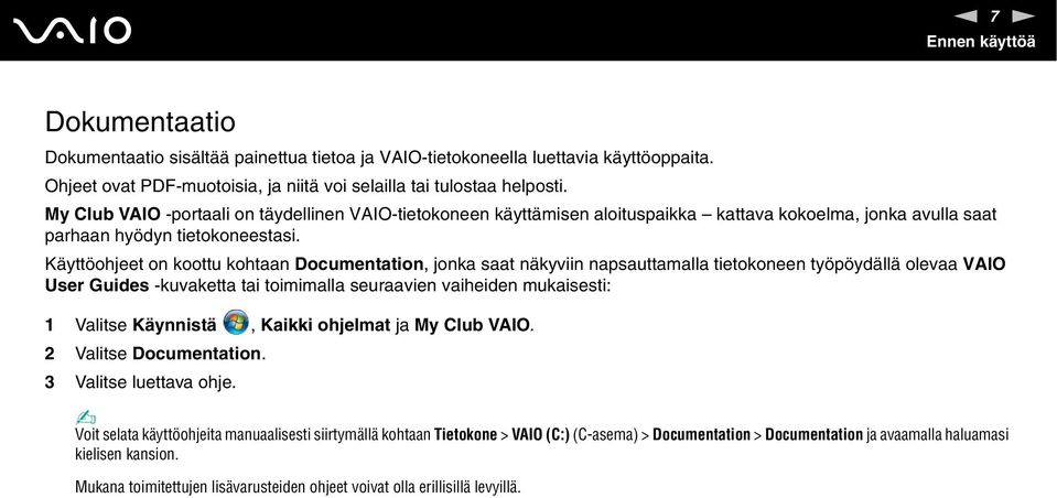 Käyttöohjeet on koottu kohtaan Documentation, jonka saat näkyviin napsauttamalla tietokoneen työpöydällä olevaa VAIO User Guides -kuvaketta tai toimimalla seuraavien vaiheiden mukaisesti: 1 Valitse