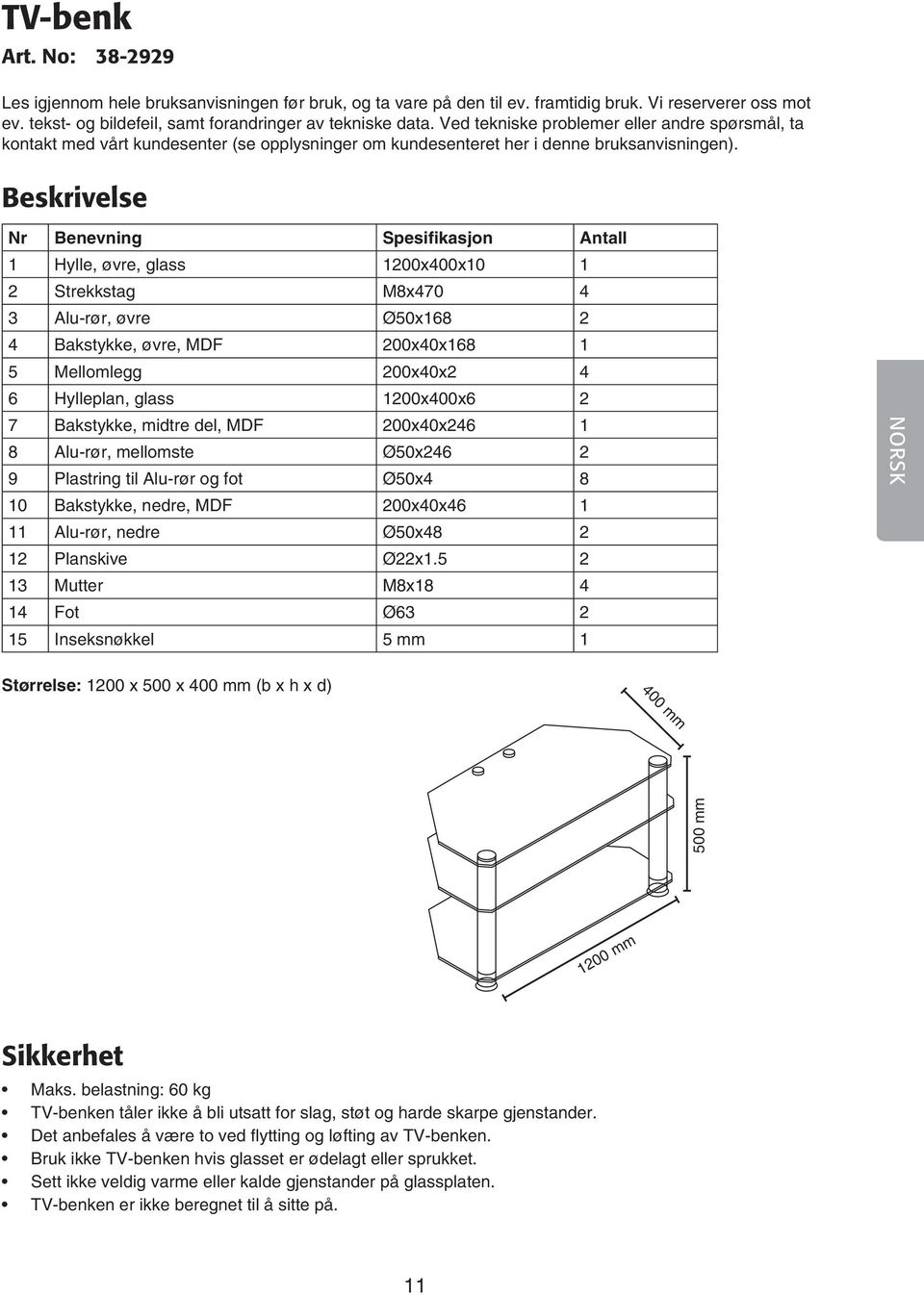 Beskrivelse Nr Benevning Spesifikasjon Antall 1 Hylle, øvre, glass 1200x400x10 1 2 Strekkstag M8x470 4 3 Alu-rør, øvre Ø0x168 2 4 Bakstykke, øvre, MDF 200x40x168 1 Mellomlegg 200x40x2 4 6 Hylleplan,