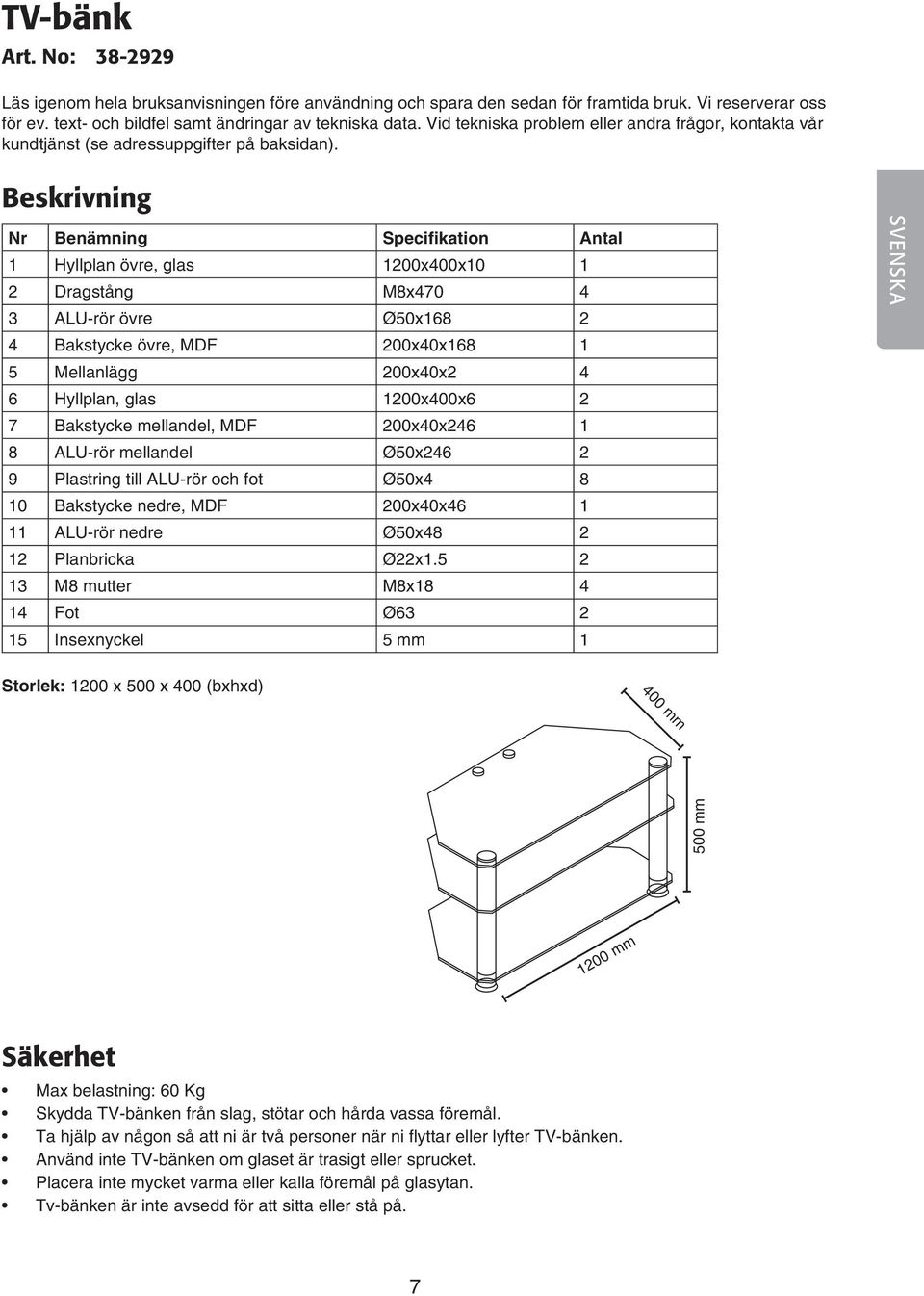 Beskrivning Nr Benämning Specifikation Antal 1 Hyllplan övre, glas 1200x400x10 1 2 Dragstång M8x470 4 3 ALU-rör övre Ø0x168 2 4 Bakstycke övre, MDF 200x40x168 1 Mellanlägg 200x40x2 4 6 Hyllplan, glas