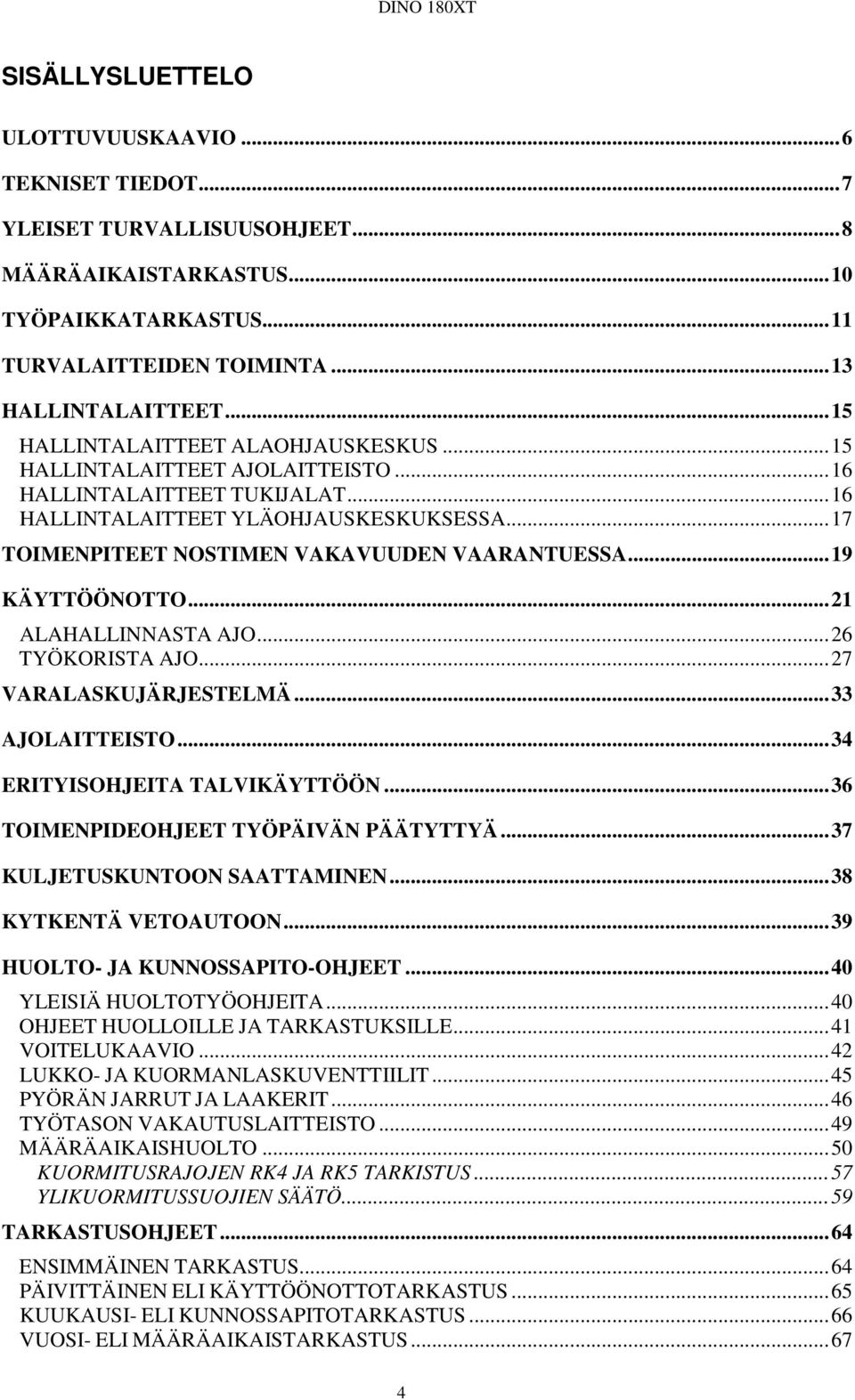 ..19 KÄYTTÖÖNOTTO...21 ALAHALLINNASTA AJO...26 TYÖKORISTA AJO...27 VARALASKUJÄRJESTELMÄ...33 AJOLAITTEISTO...34 ERITYISOHJEITA TALVIKÄYTTÖÖN...36 TOIMENPIDEOHJEET TYÖPÄIVÄN PÄÄTYTTYÄ.