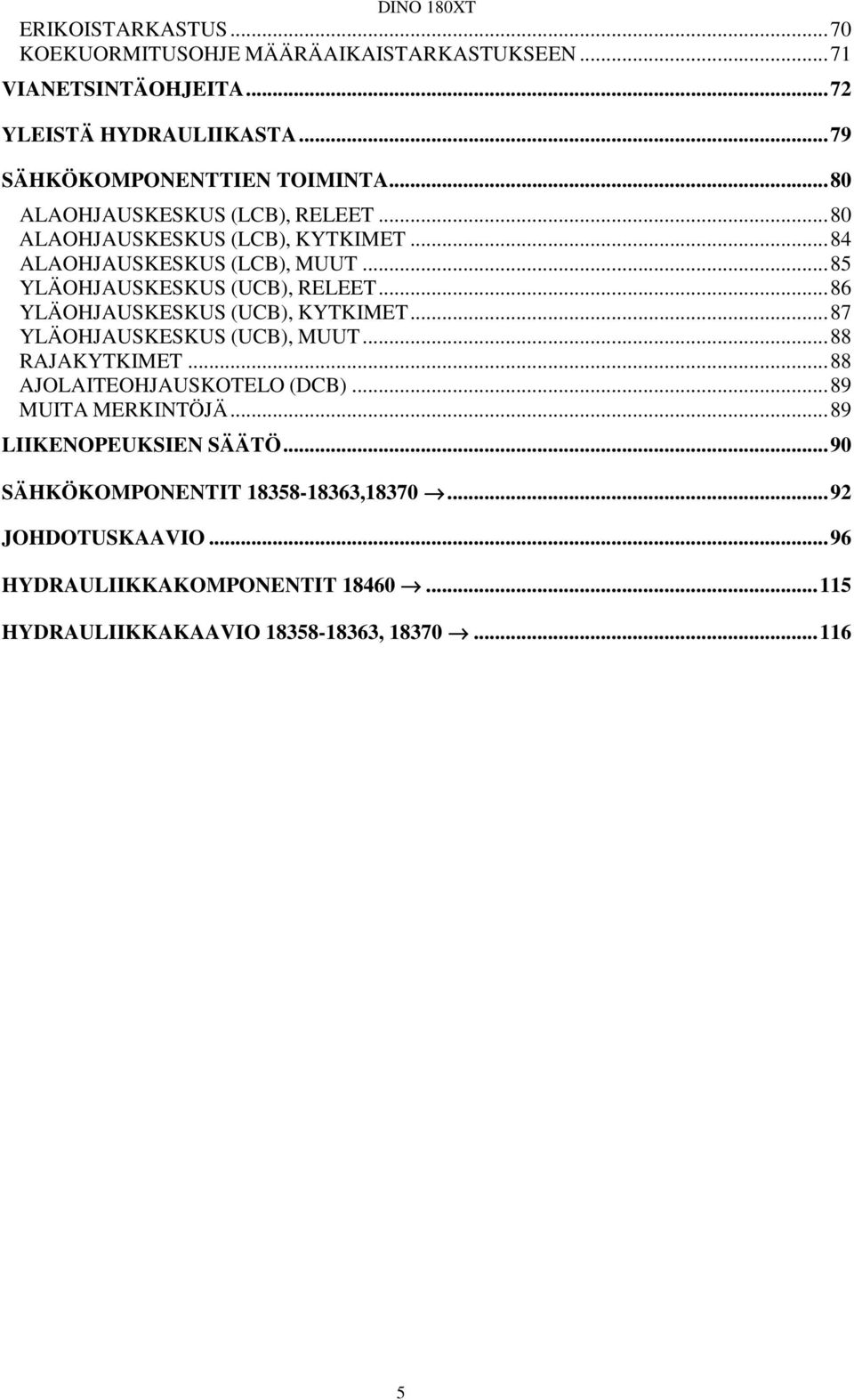 ..86 YLÄOHJAUSKESKUS (UCB), KYTKIMET...87 YLÄOHJAUSKESKUS (UCB), MUUT...88 RAJAKYTKIMET...88 AJOLAITEOHJAUSKOTELO (DCB)...89 MUITA MERKINTÖJÄ.