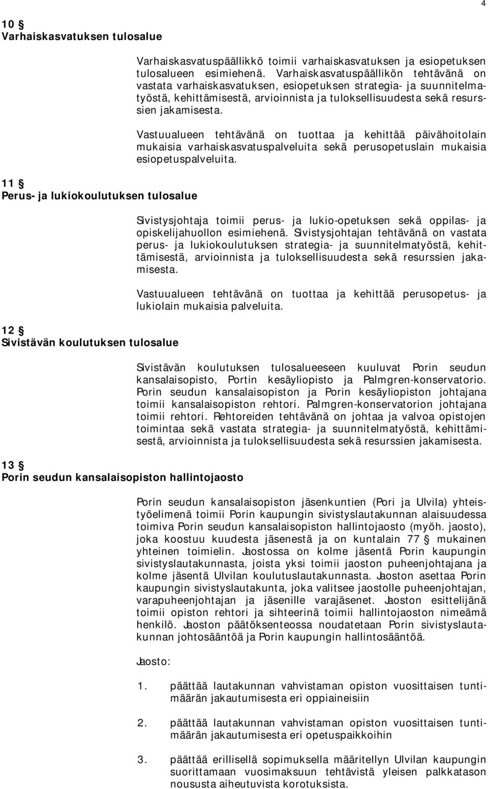 Varhaiskasvatuspäällikön tehtävänä on vastata varhaiskasvatuksen, esiopetuksen strategia- ja suunnitelmatyöstä, kehittämisestä, arvioinnista ja tuloksellisuudesta sekä resurssien jakamisesta.