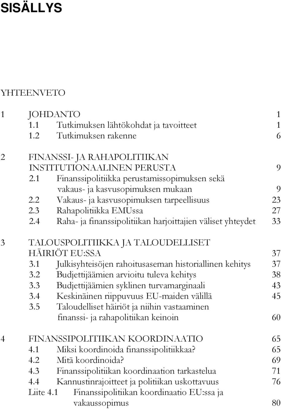 4 Raha- ja finanssipolitiikan harjoittajien väliset yhteydet 33 3 TALOUSPOLITIIKKA JA TALOUDELLISET HÄIRIÖT EU:SSA 37 3.1 Julkisyhteisöjen rahoitusaseman historiallinen kehitys 37 3.