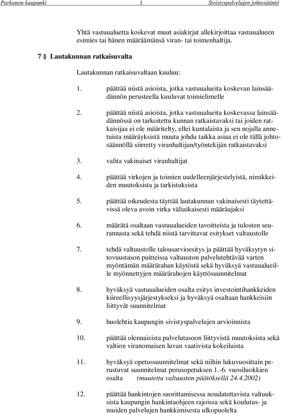 päättää niistä asioista, jotka vastuualueita koskevassa lainsäädännössä on tarkoitettu kunnan ratkaistavaksi tai joiden ratkaisijaa ei ole määritelty, ellei kuntalaista ja sen nojalla annetuista