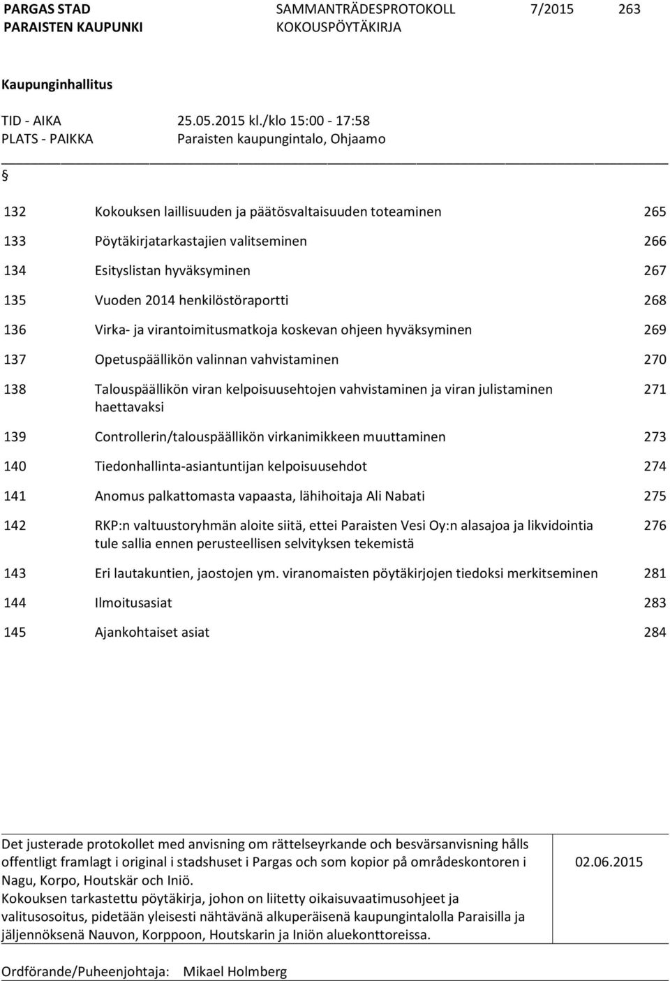 hyväksyminen 267 135 Vuoden 2014 henkilöstöraportti 268 136 Virka- ja virantoimitusmatkoja koskevan ohjeen hyväksyminen 269 137 Opetuspäällikön valinnan vahvistaminen 270 138 Talouspäällikön viran