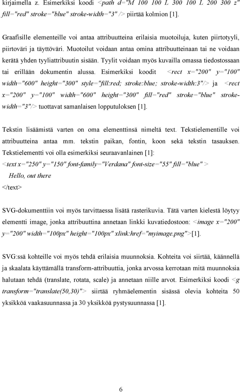 Muotoilut voidaan antaa omina attribuutteinaan tai ne voidaan kerätä yhden tyyliattribuutin sisään. Tyylit voidaan myös kuvailla omassa tiedostossaan tai erillään dokumentin alussa.