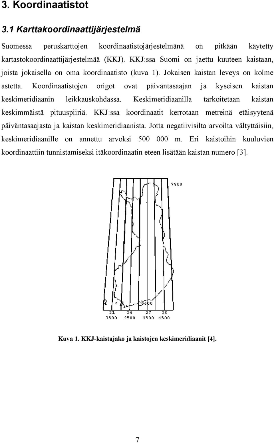 Koordinaatistojen origot ovat päiväntasaajan ja kyseisen kaistan keskimeridiaanin leikkauskohdassa. Keskimeridiaanilla tarkoitetaan kaistan keskimmäistä pituuspiiriä.