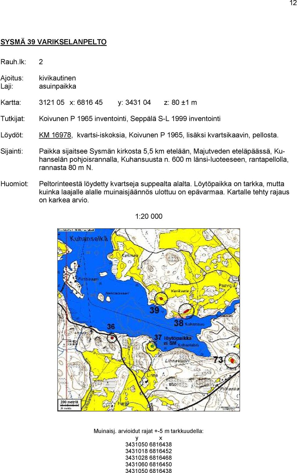 Koivunen P 1965, lisäksi kvartsikaavin, pellosta. Paikka sijaitsee Sysmän kirkosta 5,5 km etelään, Majutveden eteläpäässä, Kuhanselän pohjoisrannalla, Kuhansuusta n.