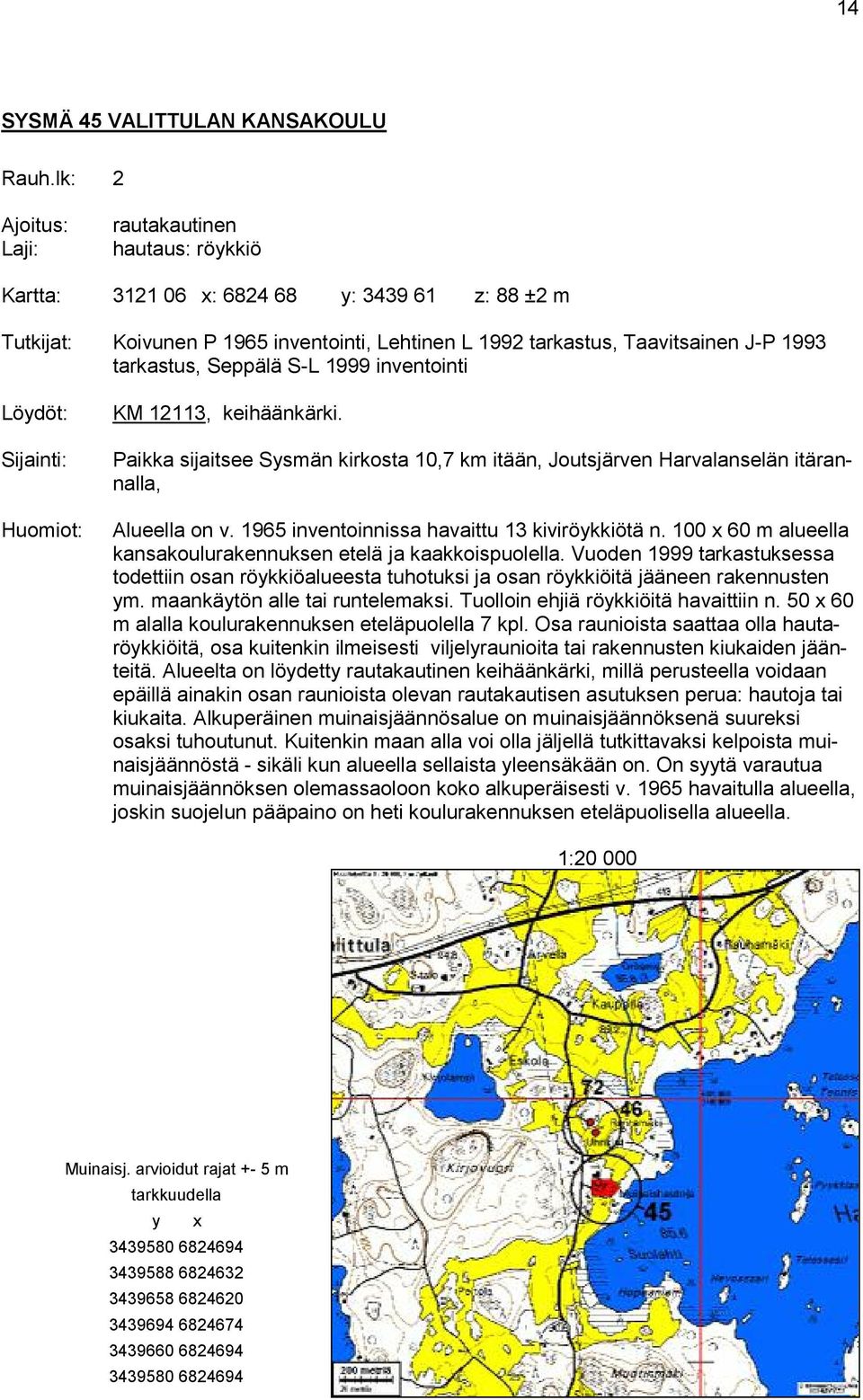 inventointi Löydöt: Huomiot: KM 12113, keihäänkärki. Paikka sijaitsee Sysmän kirkosta 10,7 km itään, Joutsjärven Harvalanselän itärannalla, Alueella on v.