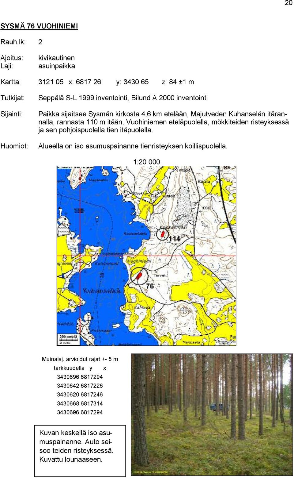 Sysmän kirkosta 4,6 km etelään, Majutveden Kuhanselän itärannalla, rannasta 110 m itään, Vuohiniemen eteläpuolella, mökkiteiden risteyksessä ja sen pohjoispuolella