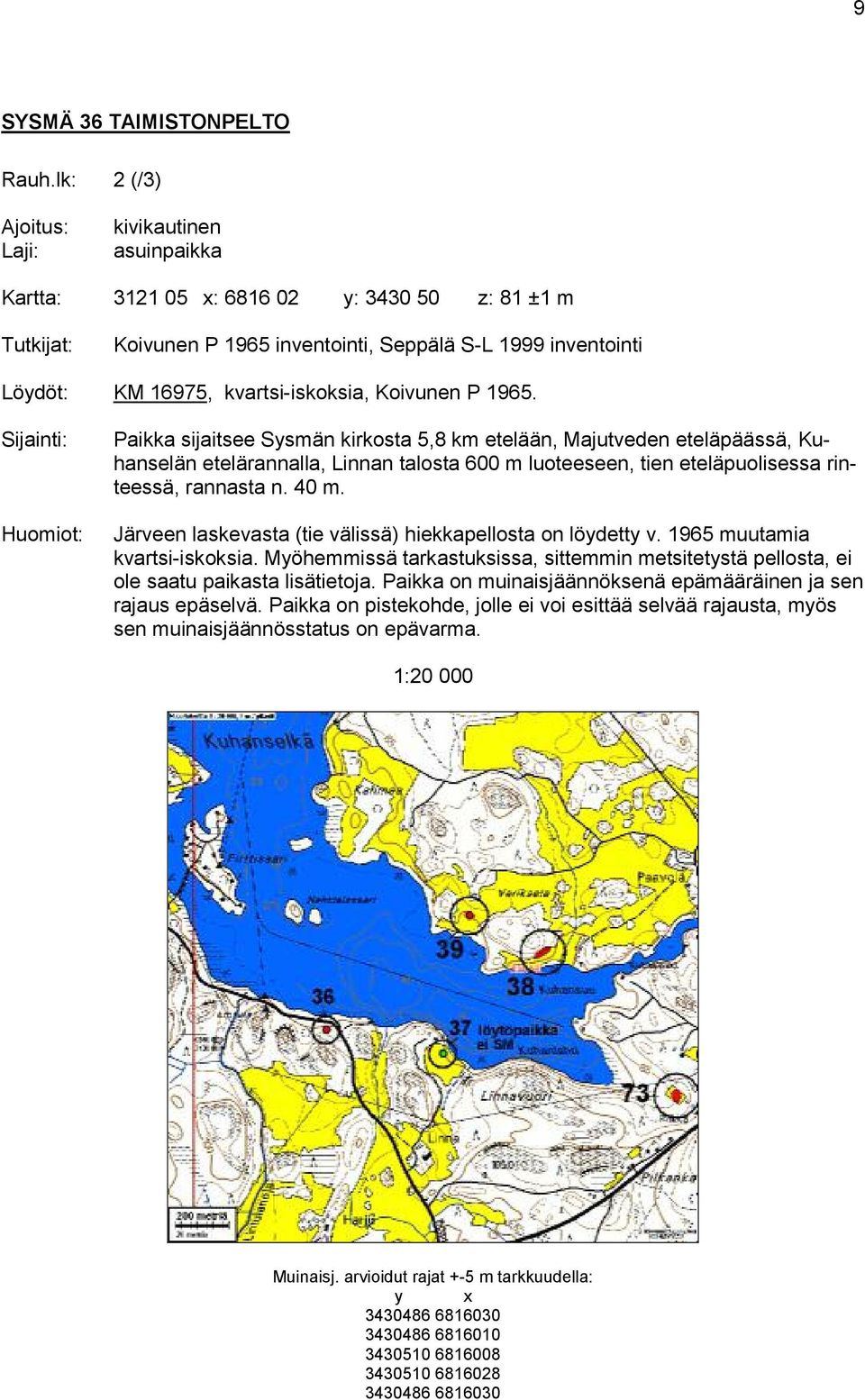 Huomiot: Paikka sijaitsee Sysmän kirkosta 5,8 km etelään, Majutveden eteläpäässä, Kuhanselän etelärannalla, Linnan talosta 600 m luoteeseen, tien eteläpuolisessa rinteessä, rannasta n. 40 m.