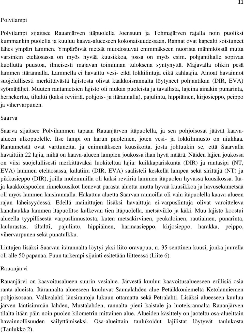 pohjantikalle sopivaa kuollutta puustoa, ilmeisesti majavan toiminnan tuloksena syntynyttä. Majavalla olikin pesä lammen itärannalla. Lammella ei havaittu vesi- eikä lokkilintuja eikä kahlaajia.