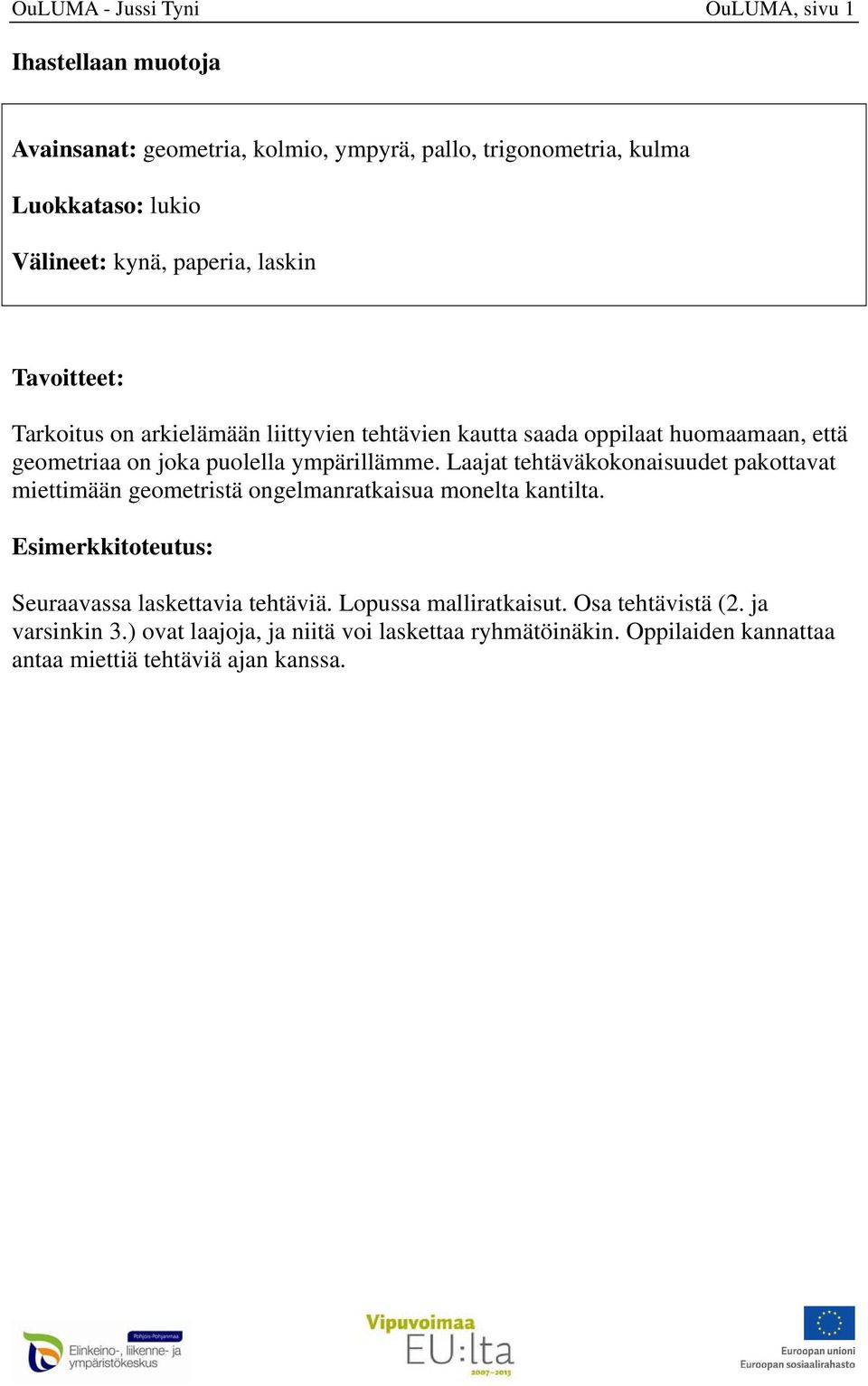 Laajat tehtäväkokonaisuudet pakottavat miettimään geometristä ongelmanratkaisua monelta kantilta. Esimerkkitoteutus: Seuraavassa laskettavia tehtäviä.