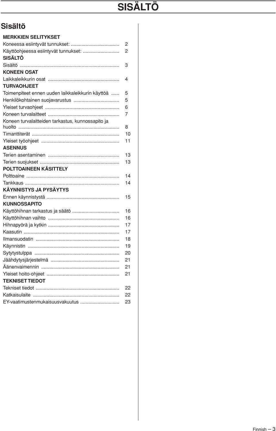 .. 7 Koneen turvalaitteiden tarkastus, kunnossapito ja huolto... 8 Timanttiterät... 10 Yleiset työohjeet... 11 ASENNUS Terien asentaminen... 13 Terien suojukset... 13 POLTTOAINEEN KÄSITTELY Polttoaine.