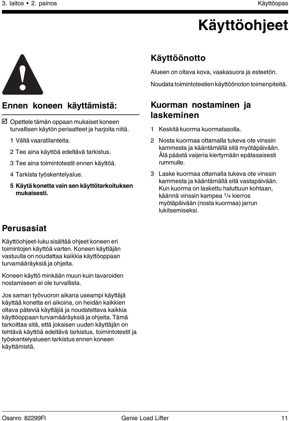 3 Tee aina toimintotestit ennen käyttöä. 4 Tarkista työskentelyalue. 5 Käytä konetta vain sen käyttötarkoituksen mukaisesti. Kuorman nostaminen ja laskeminen 1 Keskitä kuorma kuormatasolla.