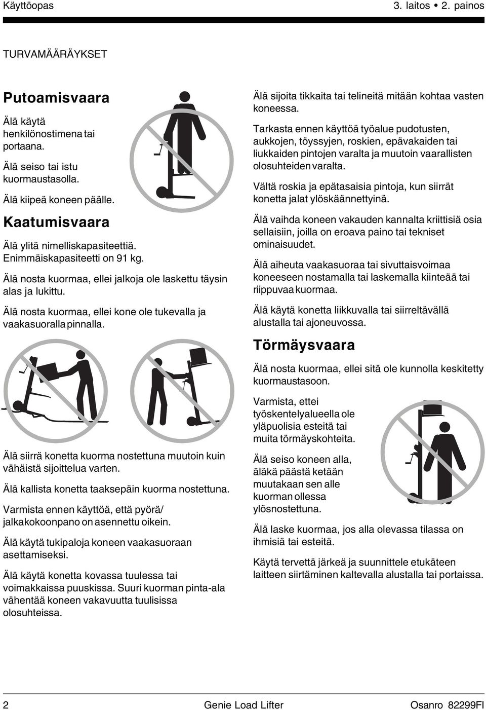 Älä nosta kuormaa, ellei kone ole tukevalla ja vaakasuoralla pinnalla. Älä sijoita tikkaita tai telineitä mitään kohtaa vasten koneessa.