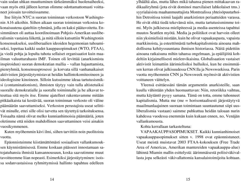 Ensimmäinen oli auttaa koordinoimaan Pohjois-Amerikan uusliberalismin vastaista liikettä, ja mitä silloin kutsuttiin Washingtonin konsensukseksi, uusliberaalien ideoiden hegemonian tuhoamiseksi,