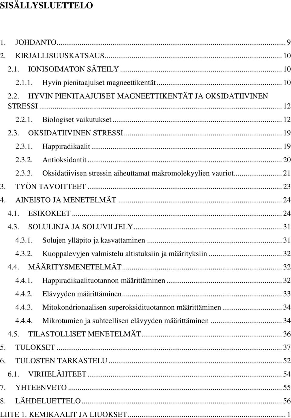 .. 21 3. TYÖN TAVOITTEET... 23 4. AINEISTO JA MENETELMÄT... 24 4.1. ESIKOKEET... 24 4.3. SOLULINJA JA SOLUVILJELY... 31 4.3.1. Solujen ylläpito ja kasvattaminen... 31 4.3.2. Kuoppalevyjen valmistelu altistuksiin ja määrityksiin.