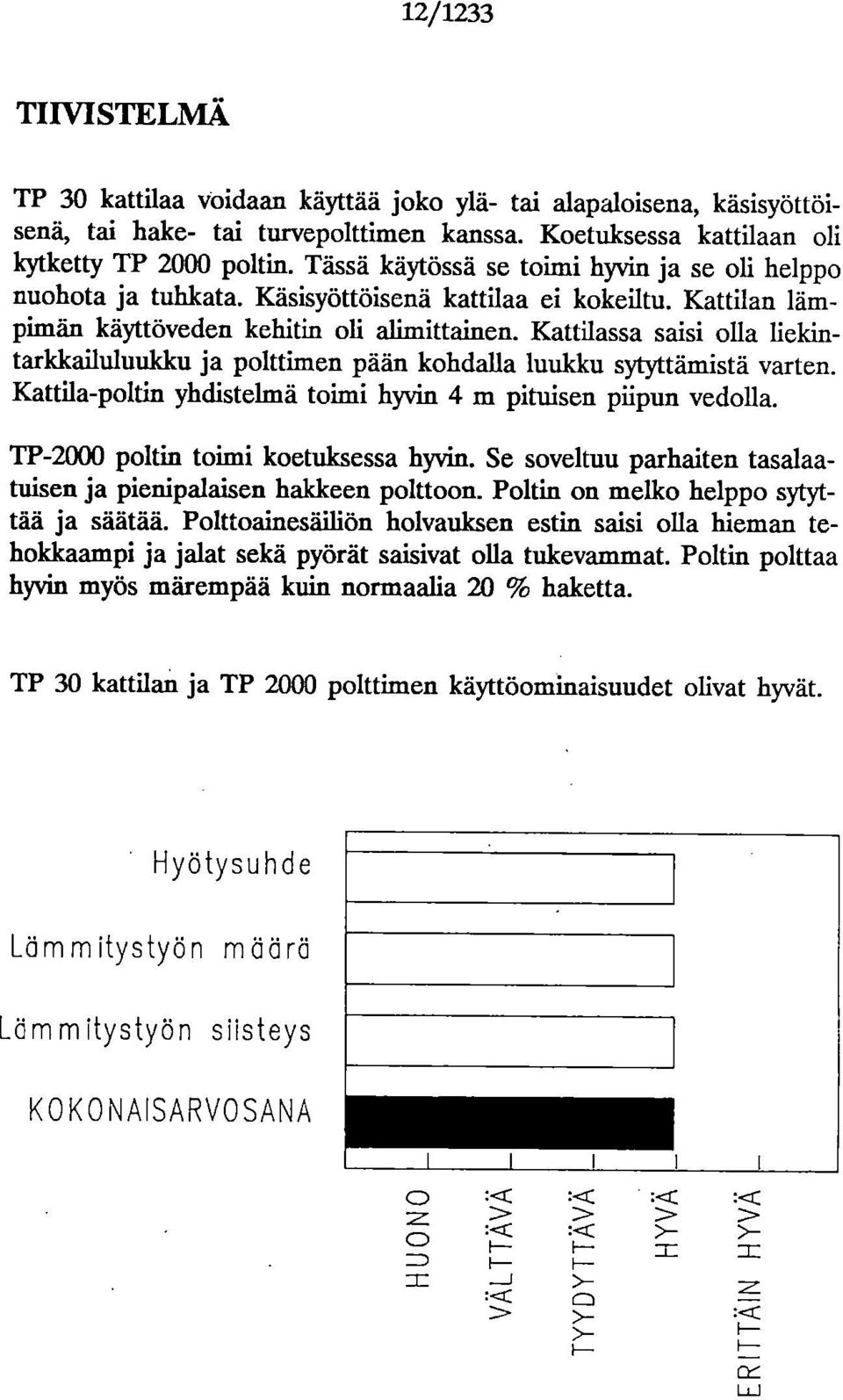 Kattilassa saisi olla liekintarkkailuluuldcu ja polttimen pään kohdalla luukku sytyttämistä varten. Kattila-poltin yhdistelmä toimi hyvin 4 m pituisen piipun vedolla.