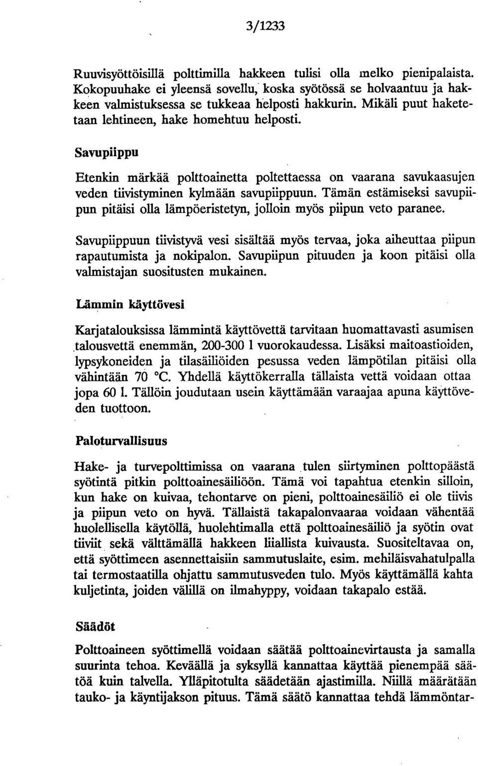 Tämän estämiseksi savupiipun pitäisi olla lämpöeristetyn, jolloin myös piipun veto paranee. Savupiippuun tiivistyvä vesi sisältää myös tervaa, joka aiheuttaa piipun rapautumista ja nokipalon.