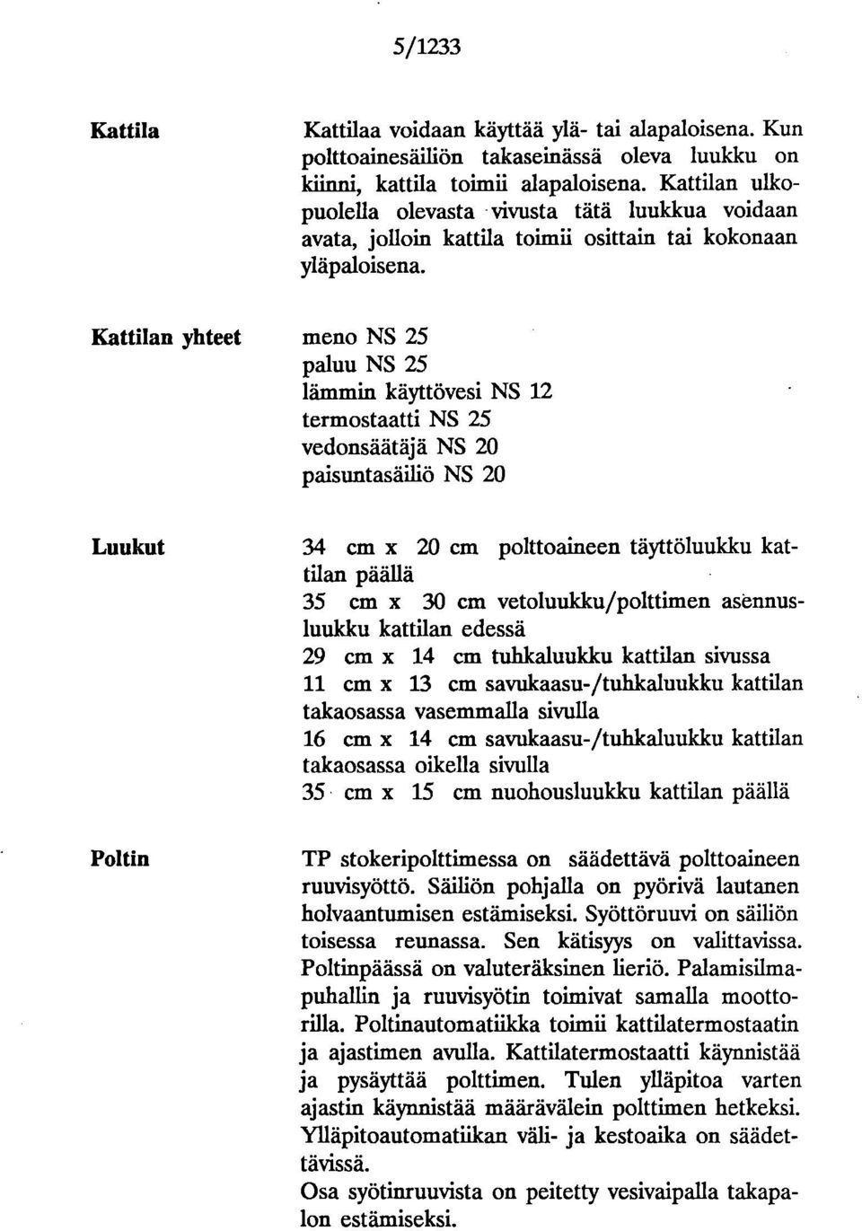 meno NS 25 paluu NS 25 lämmin käyttövesi NS 12 termostaatti NS 25 vedonsäätäjä NS 20 paisuntasäiliö NS 20 Luukut Poltin 34 cm x 20 cm polttoaineen täyttöluukku kattilan päällä 35 cm x 30 cm