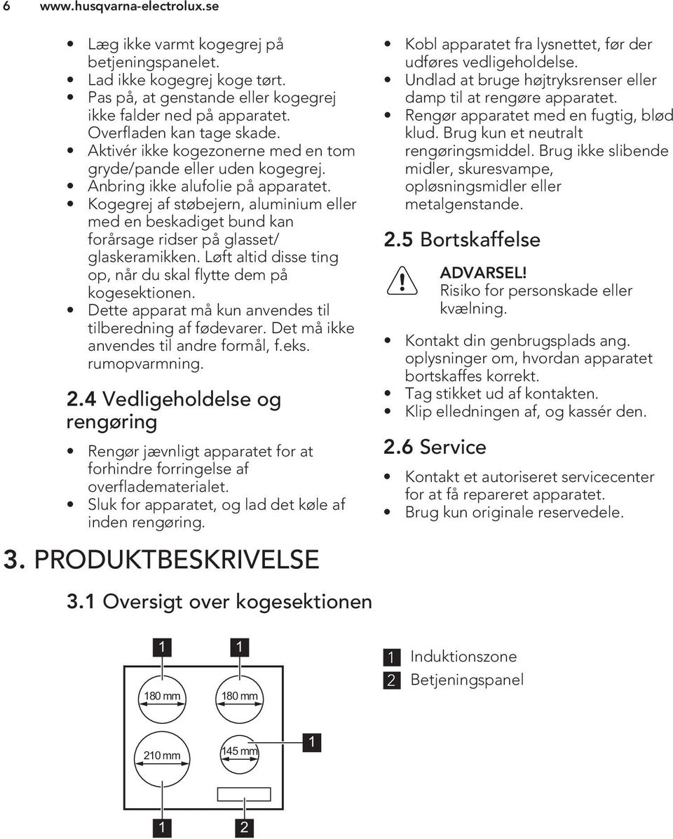 Kogegrej af støbejern, aluminium eller med en beskadiget bund kan forårsage ridser på glasset/ glaskeramikken. Løft altid disse ting op, når du skal flytte dem på kogesektionen.