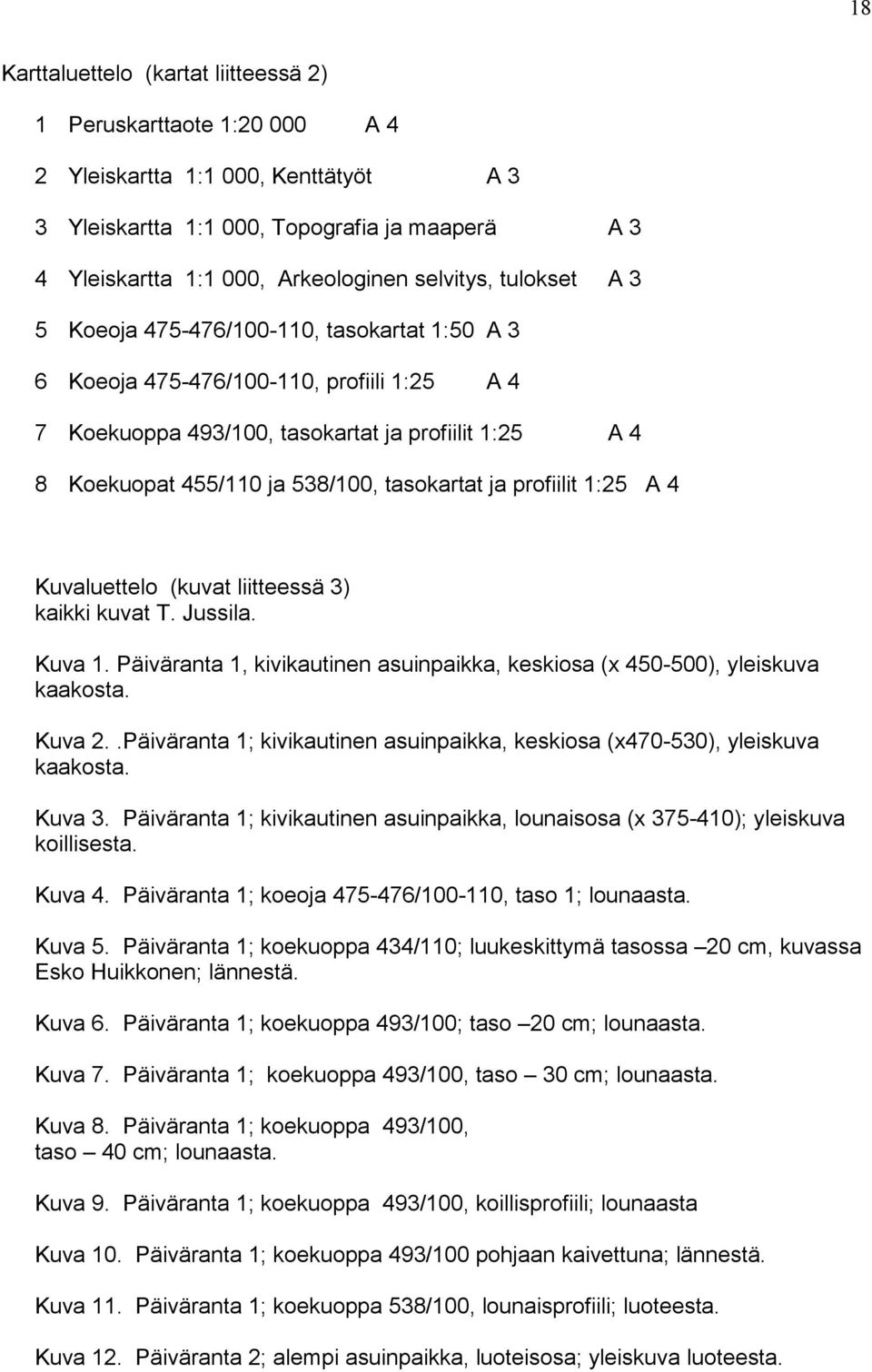 tasokartat ja profiilit 1:25 A 4 Kuvaluettelo (kuvat liitteessä 3) kaikki kuvat T. Jussila. Kuva 1. Päiväranta 1, kivikautinen asuinpaikka, keskiosa (x 450-500), yleiskuva kaakosta. Kuva 2.