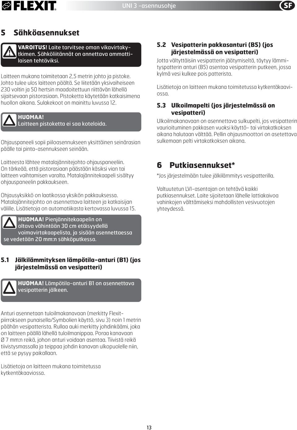 Sulakekoot on mainittu luvussa 12. HUOMAA! Laitteen pistoketta ei saa koteloida. Ohjauspaneeli sopii piiloasennukseen yksittäinen seinärasian päälle tai pinta-asennukseen seinään.