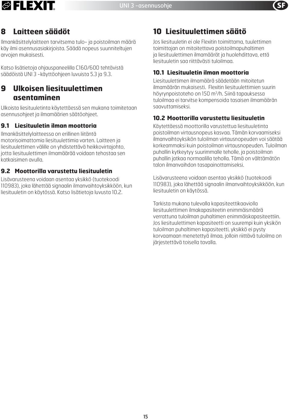 -käyttöohjeen luvuista 5.3 ja 9.3. 9 Ulkoisen liesituulettimen asentaminen Ulkoista liesituuletinta käytettäessä sen mukana toimitetaan asennusohjeet ja ilmamäärien säätöohjeet. 9.1 Liesituuletin ilman moottoria Ilmankäsittelylaitteessa on erillinen liitäntä motorisoimattomia liesituulettimia varten.