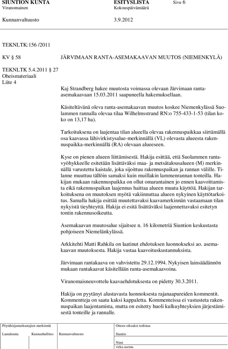 Käsiteltävänä oleva ranta-asemakaavan muutos koskee Niemenkylässä Suolammen rannalla olevaa tilaa Wilhelmsstrand RN:o 755-433-1-53 (tilan koko on 13,17 ha).