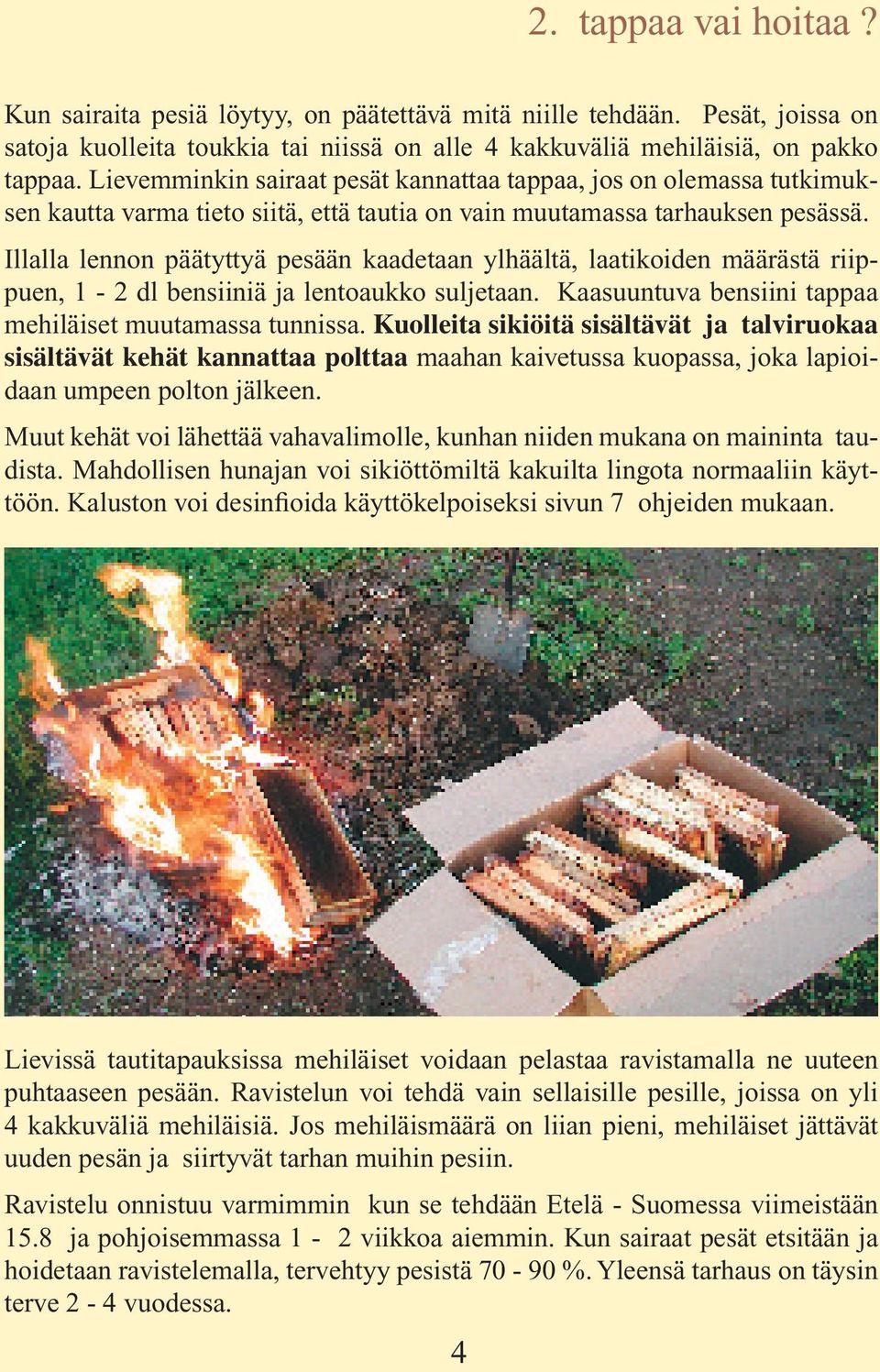 Illalla lennon päätyttyä pesään kaadetaan ylhäältä, laatikoiden määrästä riippuen, 1-2 dl bensiiniä ja lentoaukko suljetaan. Kaasuuntuva bensiini tappaa mehiläiset muutamassa tunnissa.