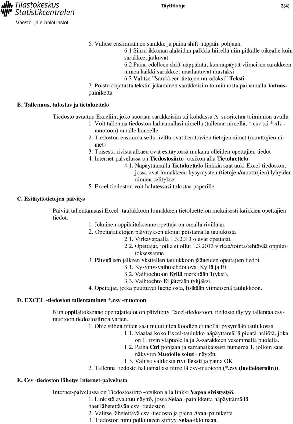 Poistu ohjatusta tekstin jakaminen sarakkeisiin toiminnosta painamalla Valmispainiketta Tiedosto avautuu Exceliin, joko suoraan sarakkeisiin tai kohdassa A. suoritetun toiminnon avulla. 1.