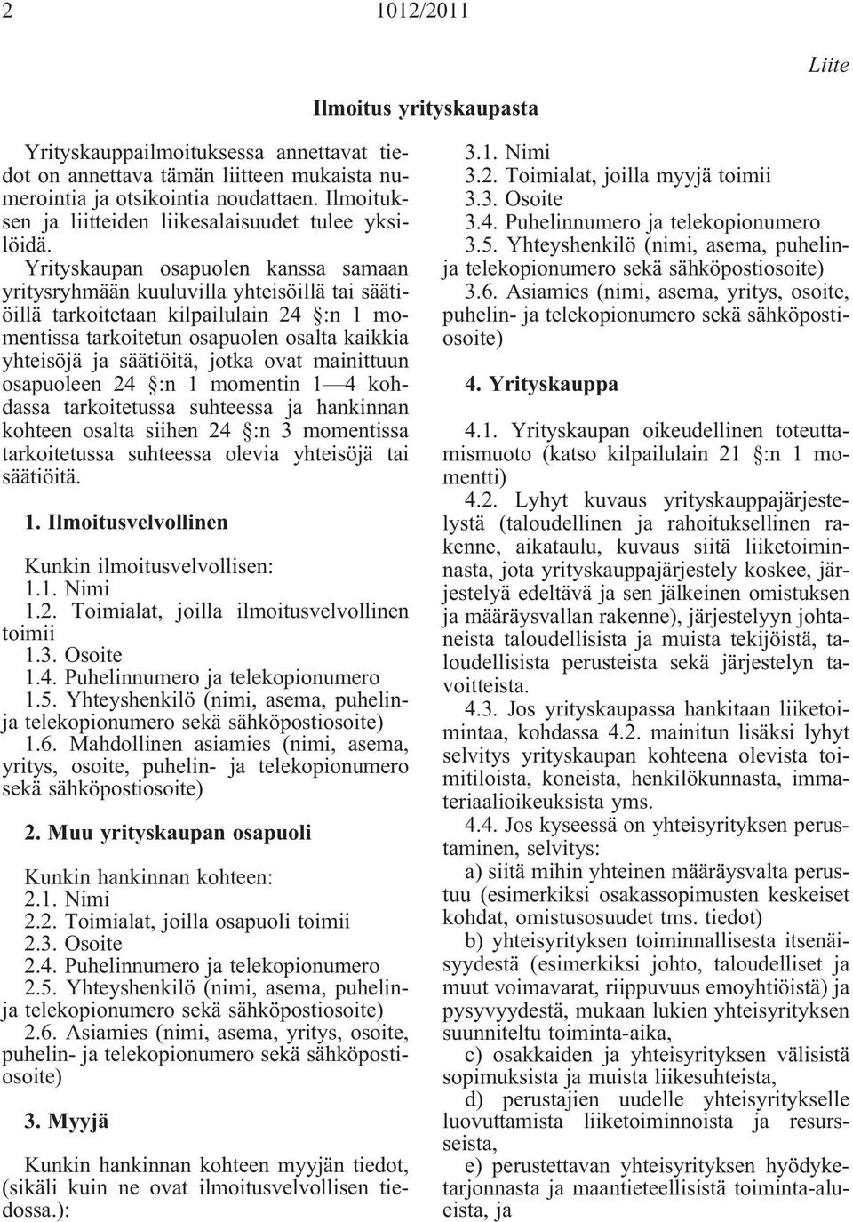 Yrityskaupan osapuolen kanssa samaan yritysryhmään kuuluvilla yhteisöillä tai säätiöillä tarkoitetaan kilpailulain 24 :n 1 momentissa tarkoitetun osapuolen osalta kaikkia yhteisöjä ja säätiöitä,