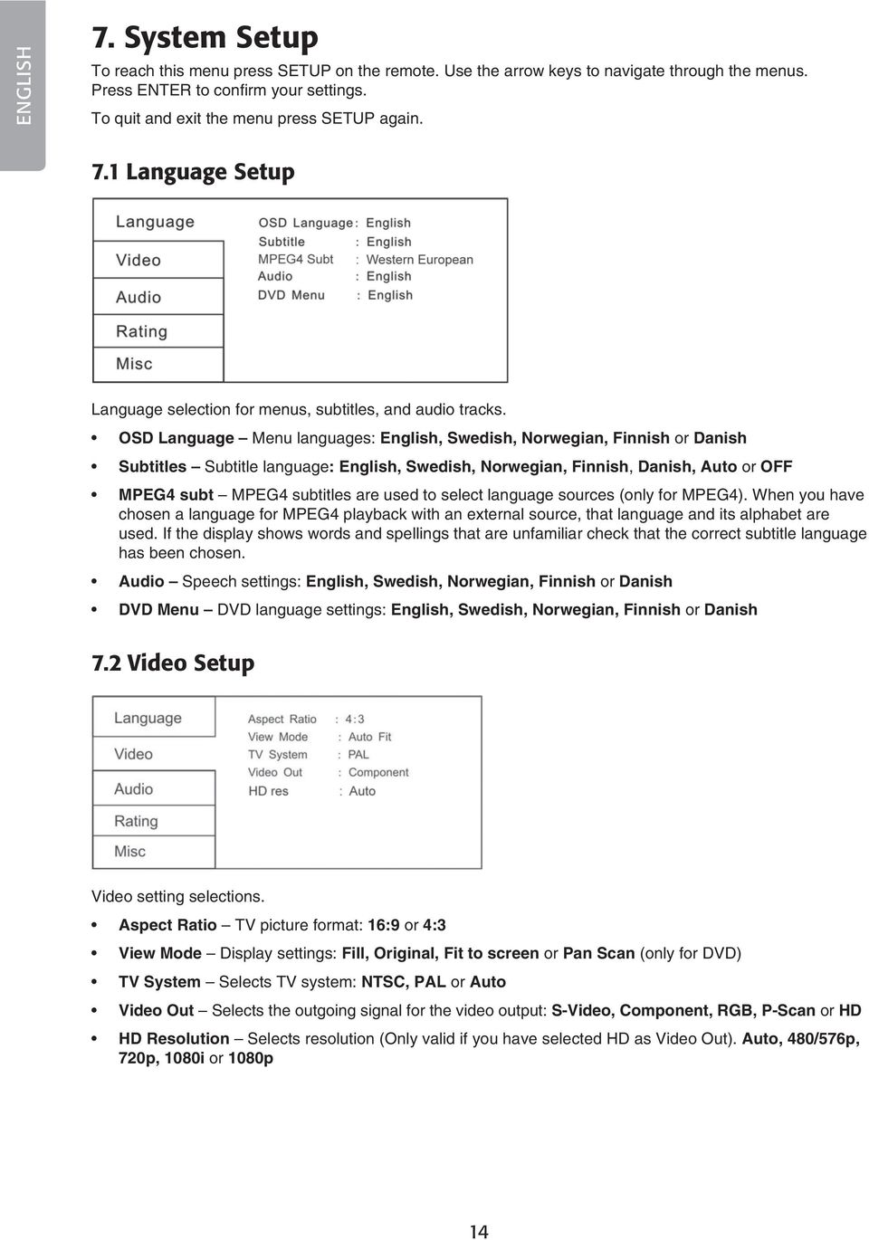 OSD Language Menu languages: English, Swedish, Norwegian, Finnish or Danish Subtitles Subtitle language: English, Swedish, Norwegian, Finnish, Danish, Auto or OFF MPEG4 subt MPEG4 subtitles are used